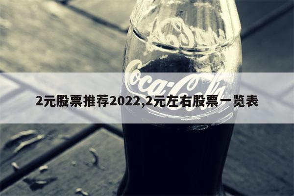 2元股票推荐2022,2元左右股票一览表