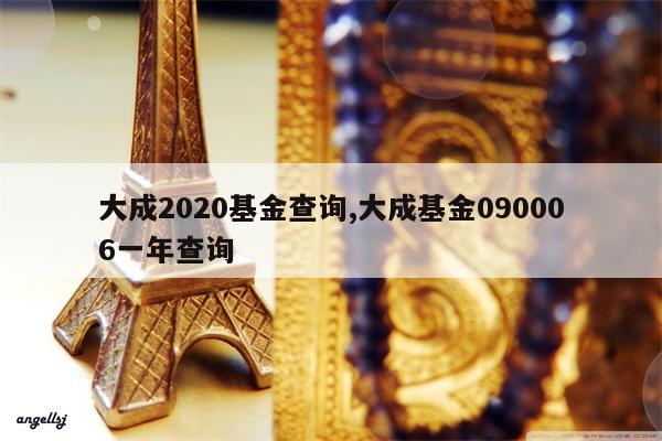 大成2020基金查询,大成基金090006一年查询