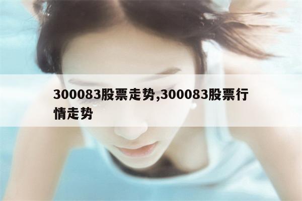 300083股票走势,300083股票行情走势