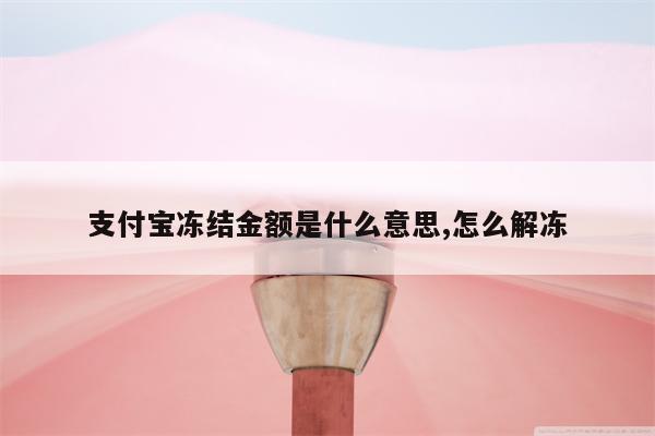 支付宝冻结金额是什么意思,怎么解冻