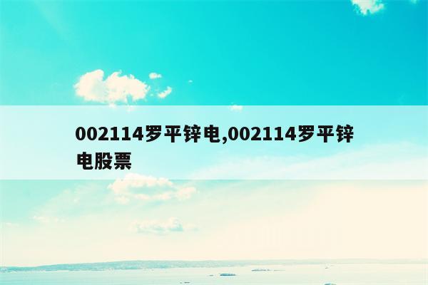 002114罗平锌电,002114罗平锌电股票