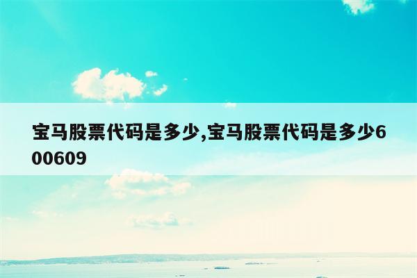 宝马股票代码是多少,宝马股票代码是多少600609