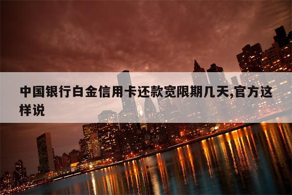 中国银行白金信用卡还款宽限期几天,官方这样说