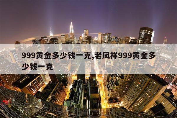 999黄金多少钱一克,老凤祥999黄金多少钱一克