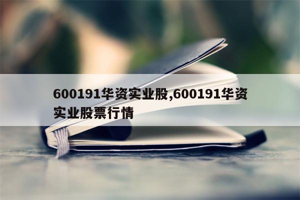 600191华资实业股,600191华资实业股票行情