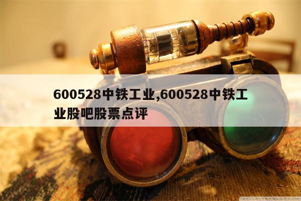 600528中铁工业,600528中铁工业股吧股票点评