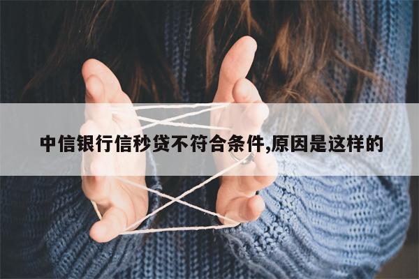 中信银行信秒贷不符合条件,原因是这样的