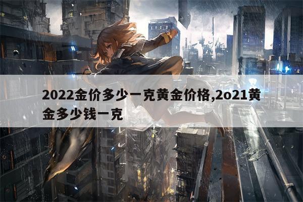 2022金价多少一克黄金价格,2o21黄金多少钱一克