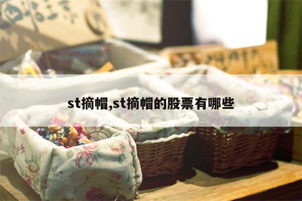 st摘帽,st摘帽的股票有哪些