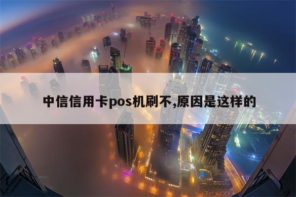 中信信用卡pos机刷不,原因是这样的