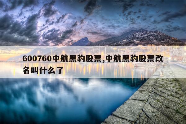 600760中航黑豹股票,中航黑豹股票改名叫什么了