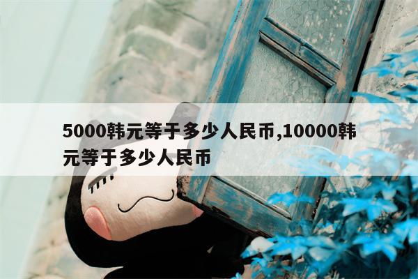 5000韩元等于多少人民币,10000韩元等于多少人民币