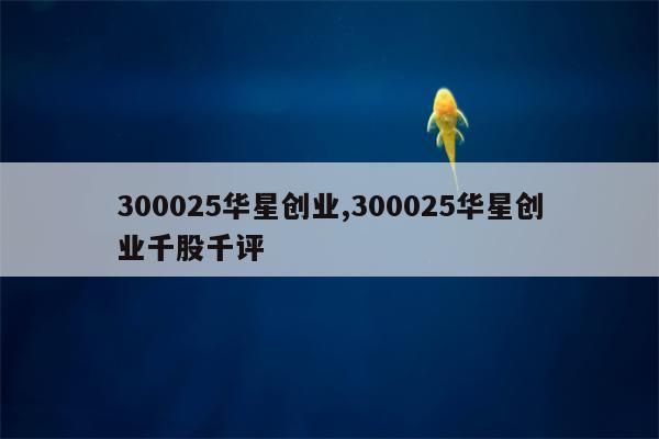 300025华星创业,300025华星创业千股千评