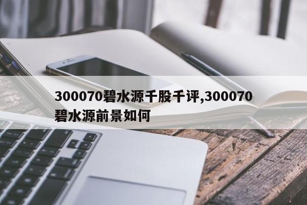 300070碧水源千股千评,300070碧水源前景如何