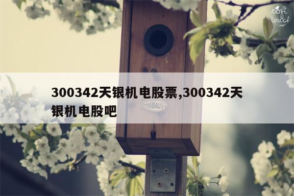 300342天银机电股票,300342天银机电股吧