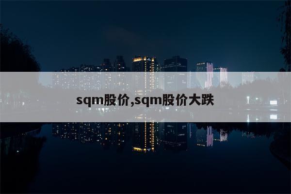 sqm股价,sqm股价大跌