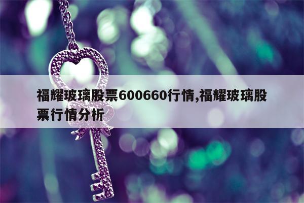 福耀玻璃股票600660行情,福耀玻璃股票行情分析