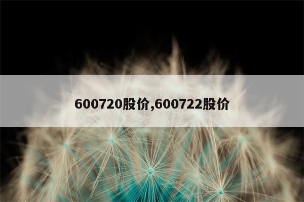 600720股价,600722股价