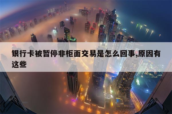 银行卡被暂停非柜面交易是怎么回事,原因有这些