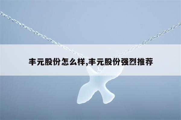 丰元股份怎么样,丰元股份强烈推荐