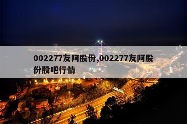 002277友阿股份,002277友阿股份股吧行情