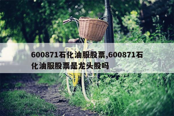 600871石化油服股票,600871石化油服股票是龙头股吗