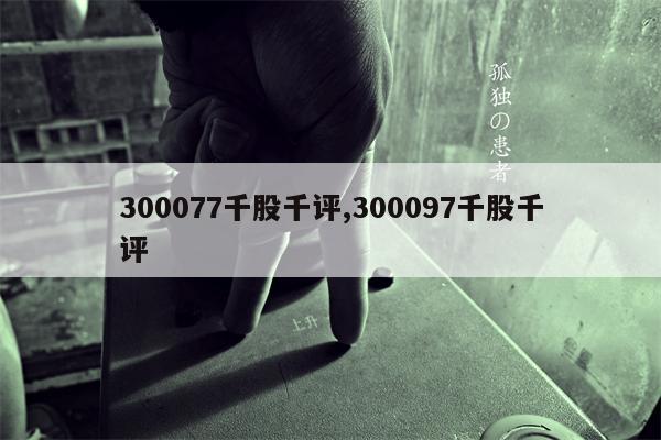 300077千股千评,300097千股千评