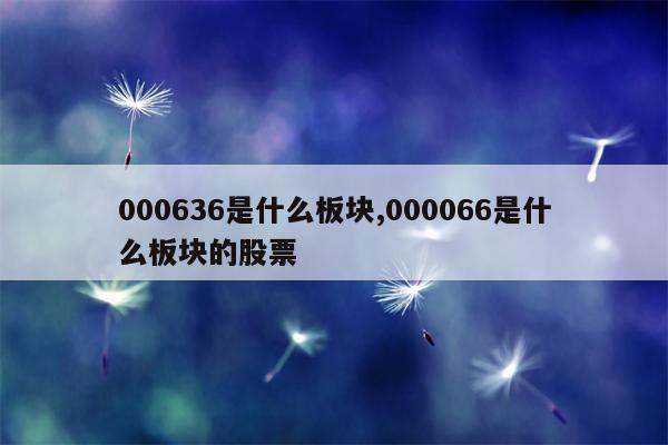 000636是什么板块,000066是什么板块的股票