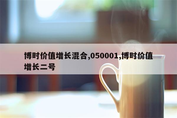 博时价值增长混合,050001,博时价值增长二号