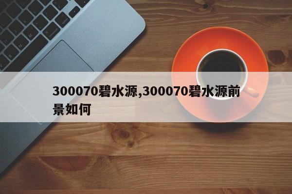 300070碧水源,300070碧水源前景如何