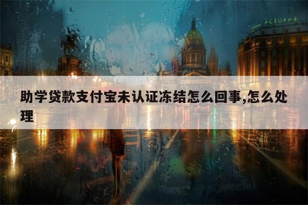 助学贷款支付宝未认证冻结怎么回事,怎么处理