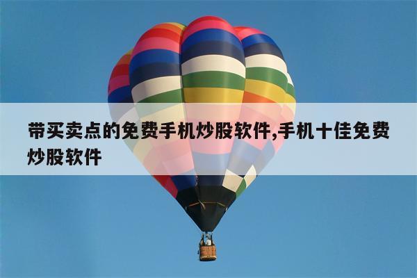 带买卖点的免费手机炒股软件,手机十佳免费炒股软件