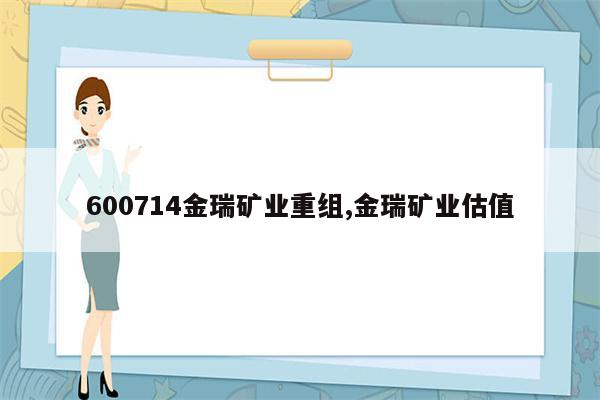 600714金瑞矿业重组,金瑞矿业估值