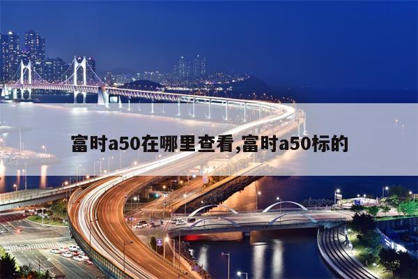 富时a50在哪里查看,富时a50标的