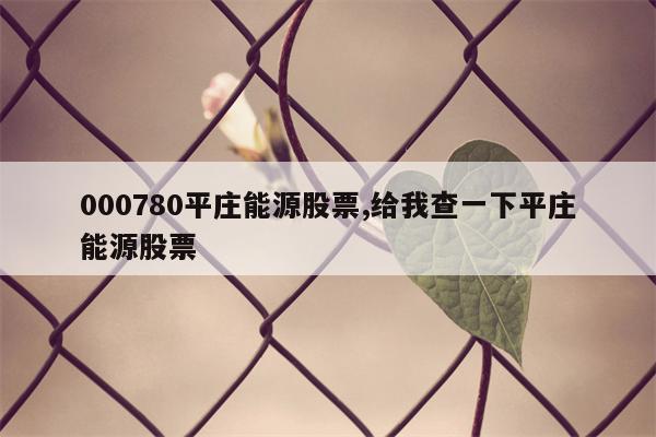 000780平庄能源股票,给我查一下平庄能源股票