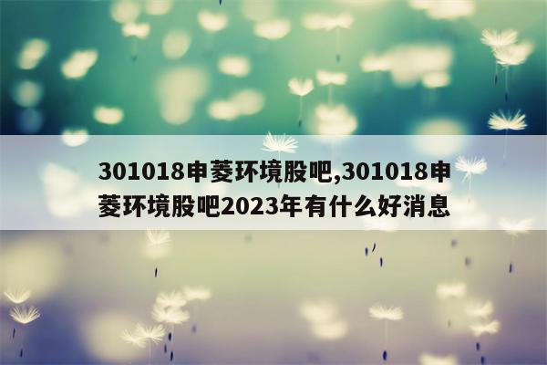 301018申菱环境股吧,301018申菱环境股吧2023年有什么好消息