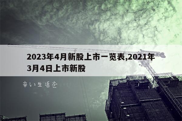 2023年4月新股上市一览表,2021年3月4日上市新股