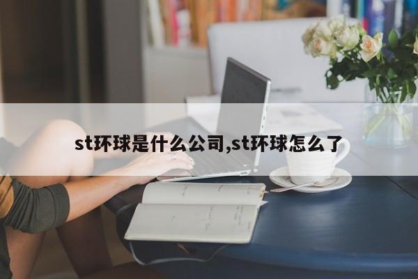 st环球是什么公司,st环球怎么了