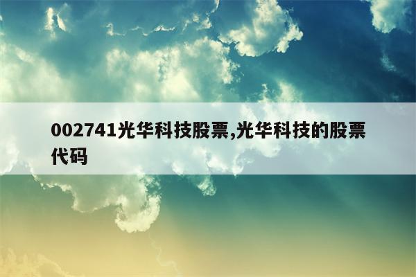 002741光华科技股票,光华科技的股票代码