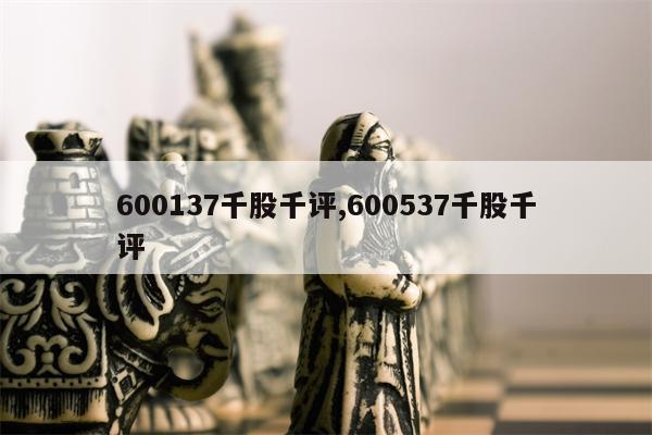 600137千股千评,600537千股千评