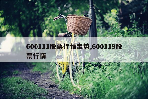 600111股票行情走势,600119股票行情