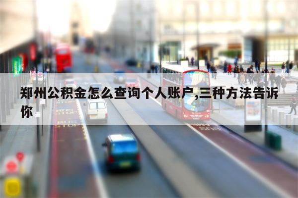 郑州公积金怎么查询个人账户,三种方法告诉你