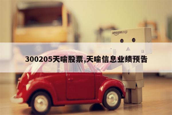 300205天喻股票,天喻信息业绩预告