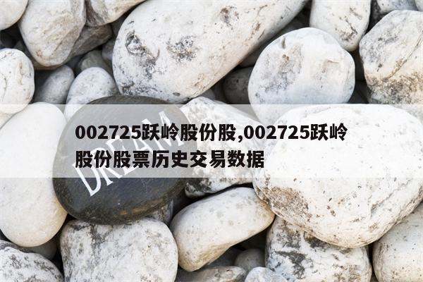 002725跃岭股份股,002725跃岭股份股票历史交易数据