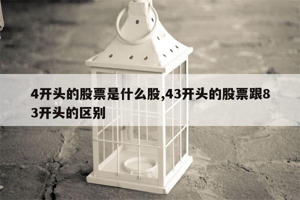 4开头的股票是什么股,43开头的股票跟83开头的区别