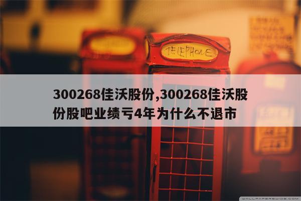 300268佳沃股份,300268佳沃股份股吧业绩亏4年为什么不退市