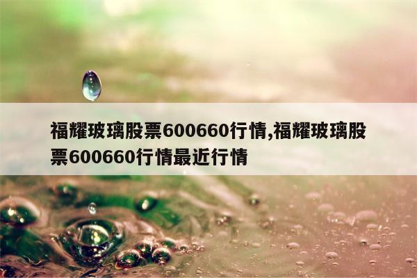 福耀玻璃股票600660行情,福耀玻璃股票600660行情最近行情