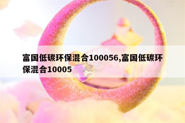 富国低碳环保混合100056,富国低碳环保混合10005