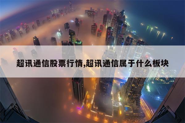 超讯通信股票行情,超讯通信属于什么板块