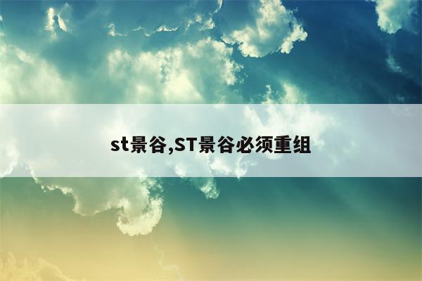 st景谷,ST景谷必须重组